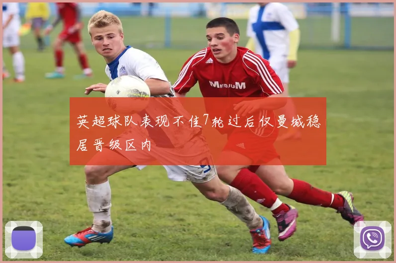 英超球队表现不佳7轮过后仅曼城稳居晋级区内
