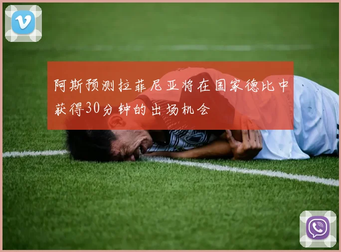 阿斯预测拉菲尼亚将在国家德比中获得30分钟的出场机会