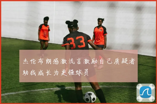 杰伦布朗感激流言激励自己质疑者助我成长为更强球员