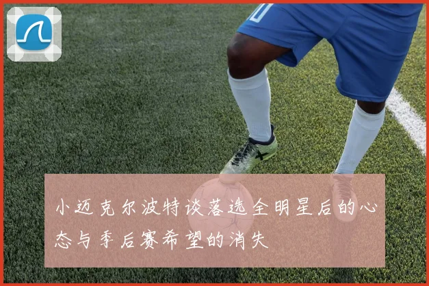 小迈克尔波特谈落选全明星后的心态与季后赛希望的消失