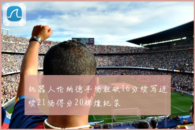 机器人伦纳德半场狂砍16分续写连续21场得分20辉煌纪录