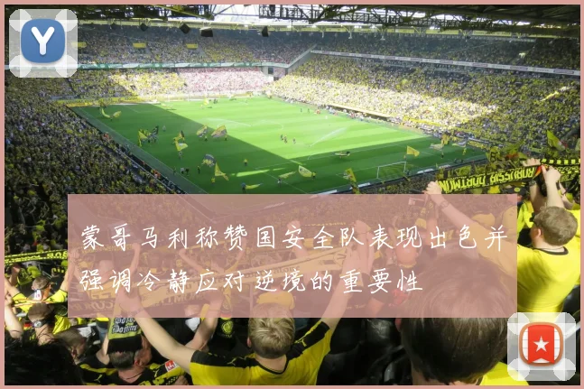 蒙哥马利称赞国安全队表现出色并强调冷静应对逆境的重要性