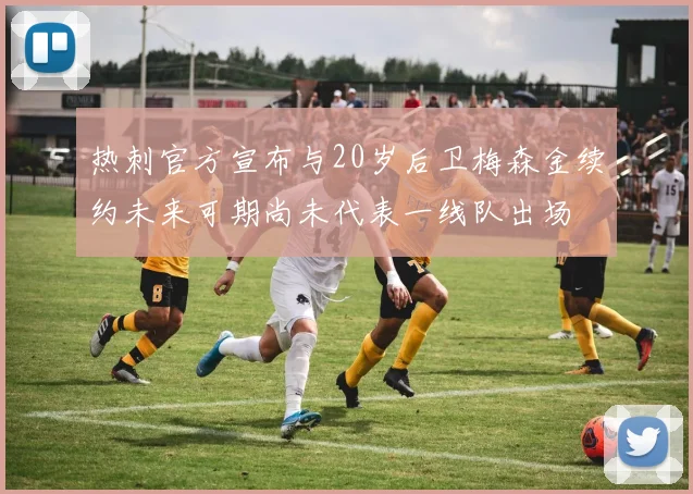 热刺官方宣布与20岁后卫梅森金续约未来可期尚未代表一线队出场