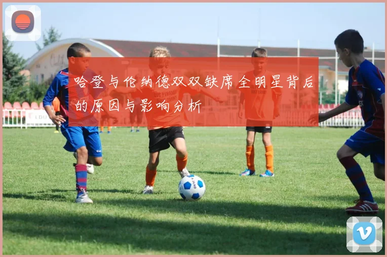 哈登与伦纳德双双缺席全明星背后的原因与影响分析