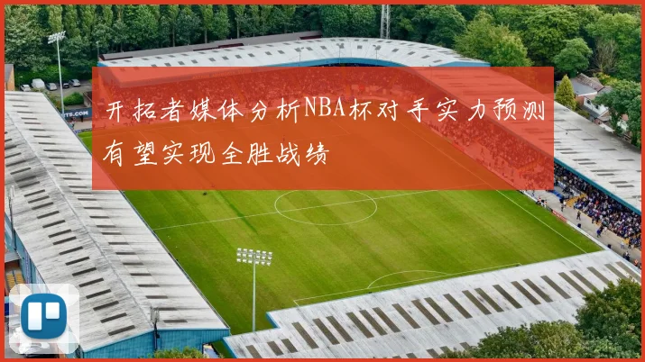 开拓者媒体分析NBA杯对手实力预测有望实现全胜战绩